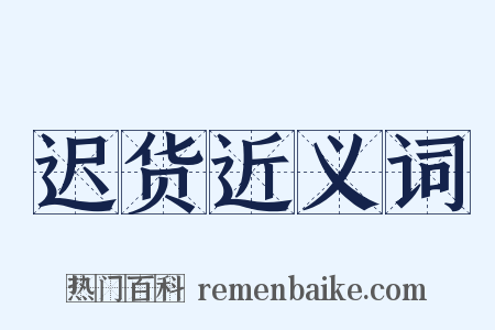 迟货近义词是什么意思的图片